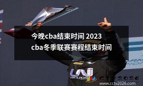 今晚cba结束时间 2023cba冬季联赛赛程结束时间