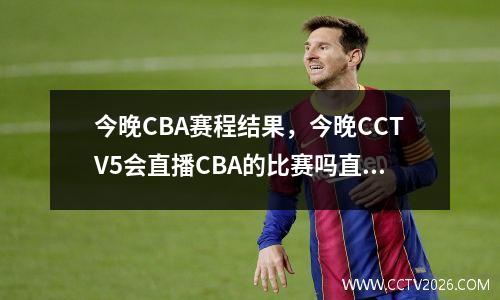 今晚CBA赛程结果，今晚CCTV5会直播CBA的比赛吗直播哪一场