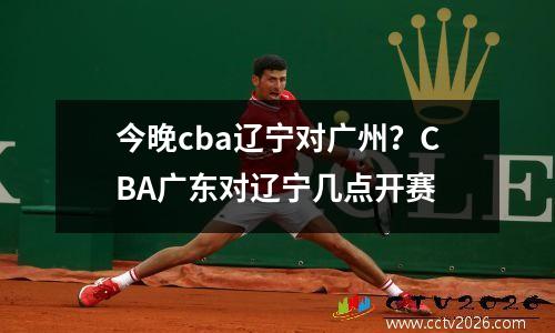 今晚cba辽宁对广州？CBA广东对辽宁几点开赛