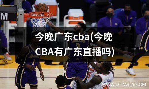 今晚广东cba(今晚CBA有广东直播吗)