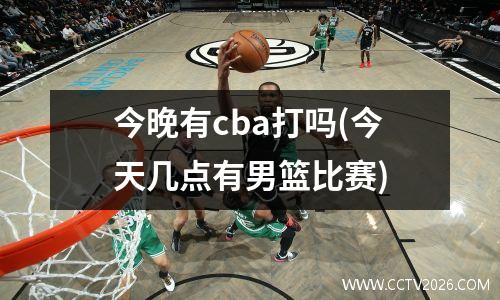 今晚有cba打吗(今天几点有男篮比赛)