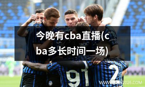 今晚有cba直播(cba多长时间一场)