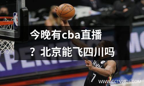 今晚有cba直播？北京能飞四川吗