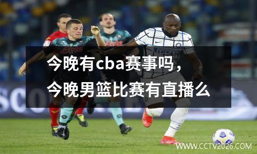 今晚有cba赛事吗，今晚男篮比赛有直播么