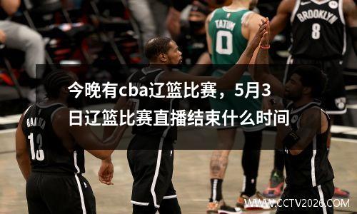 今晚有cba辽篮比赛，5月3日辽篮比赛直播结束什么时间