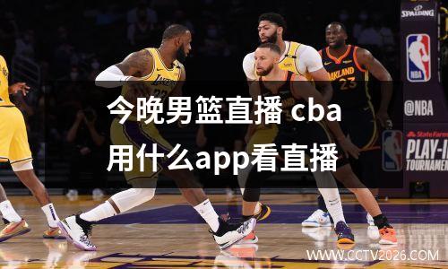 今晚男篮直播 cba用什么app看直播
