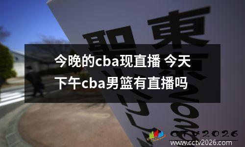 今晚的cba现直播 今天下午cba男篮有直播吗
