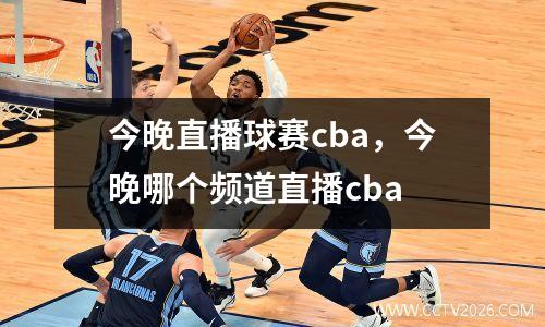 今晚直播球赛cba，今晚哪个频道直播cba