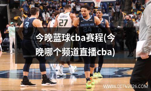 今晚蓝球cba赛程(今晚哪个频道直播cba)
