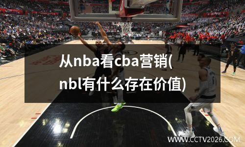 从nba看cba营销(nbl有什么存在价值)