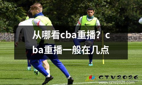 从哪看cba重播？cba重播一般在几点