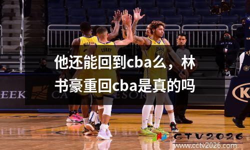 他还能回到cba么，林书豪重回cba是真的吗