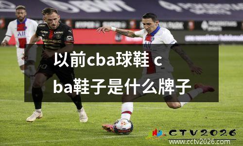 以前cba球鞋 cba鞋子是什么牌子