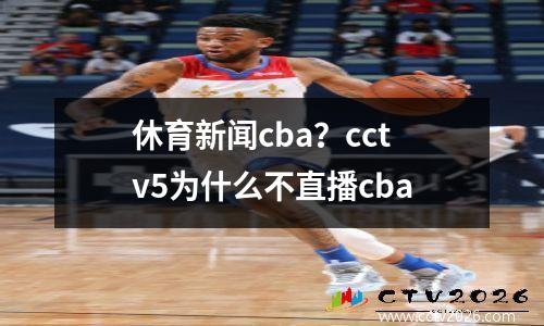 休育新闻cba？cctv5为什么不直播cba