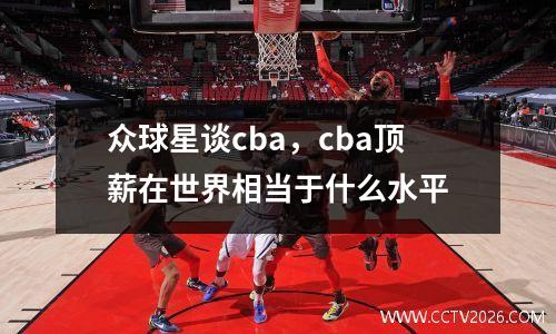 众球星谈cba，cba顶薪在世界相当于什么水平