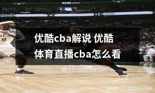 优酷cba解说 优酷体育直播cba怎么看