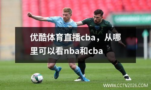 优酷体育直播cba，从哪里可以看nba和cba