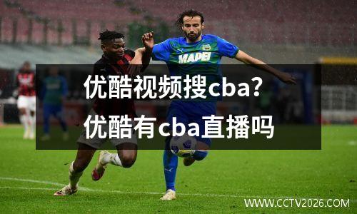 优酷视频搜cba？优酷有cba直播吗