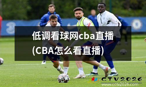 低调看球网cba直播(CBA怎么看直播)