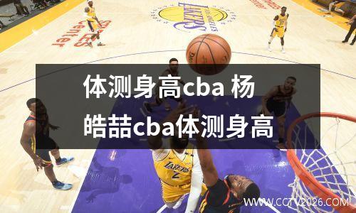 体测身高cba 杨皓喆cba体测身高