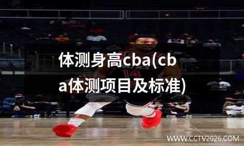 体测身高cba(cba体测项目及标准)