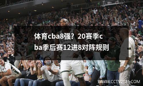 体育cba8强？20赛季cba季后赛12进8对阵规则