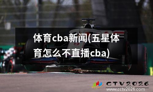 体育cba新闻(五星体育怎么不直播cba)