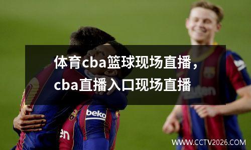 体育cba篮球现场直播，cba直播入口现场直播