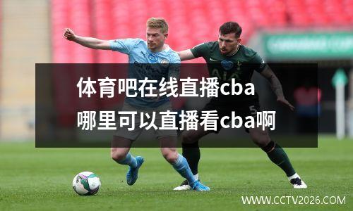 体育吧在线直播cba 哪里可以直播看cba啊
