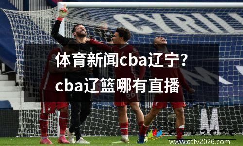 体育新闻cba辽宁？cba辽篮哪有直播