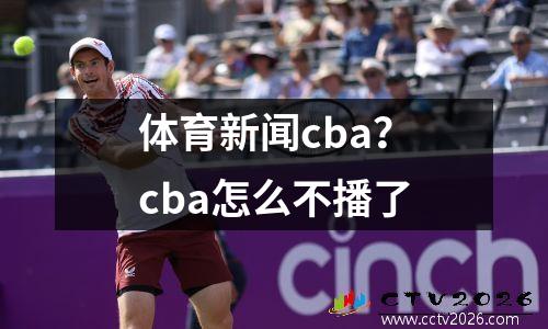体育新闻cba？cba怎么不播了