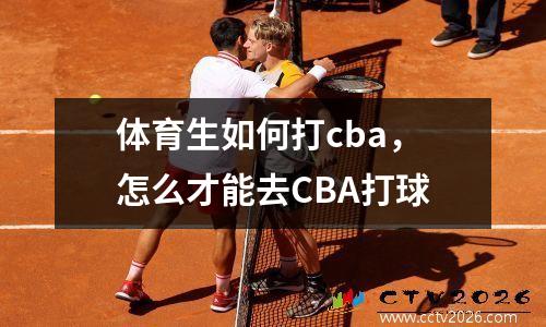体育生如何打cba，怎么才能去CBA打球