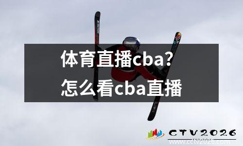 体育直播cba？怎么看cba直播