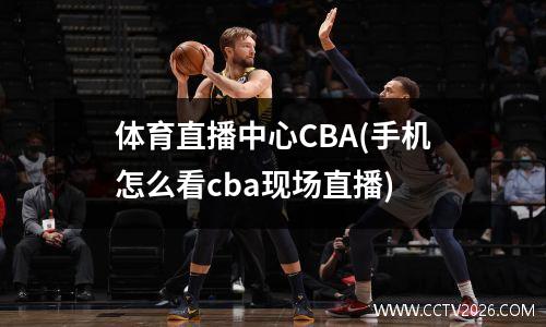 体育直播中心CBA(手机怎么看cba现场直播)