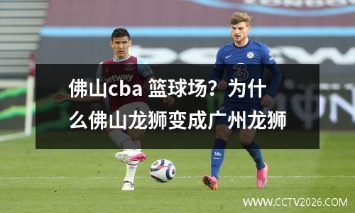 佛山cba 篮球场？为什么佛山龙狮变成广州龙狮