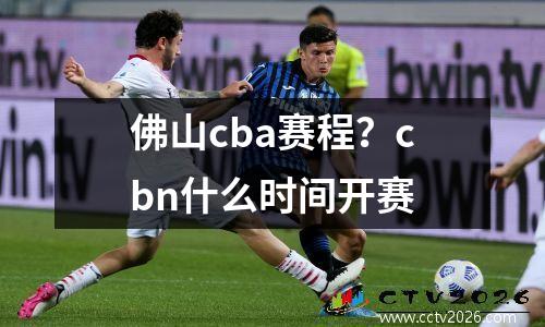 佛山cba赛程？cbn什么时间开赛
