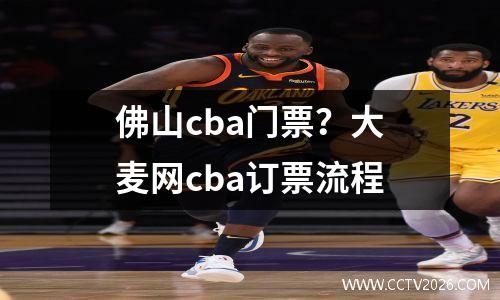 佛山cba门票？大麦网cba订票流程