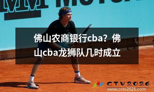 佛山农商银行cba？佛山cba龙狮队几时成立