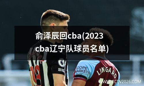 俞泽辰回cba(2023cba辽宁队球员名单)
