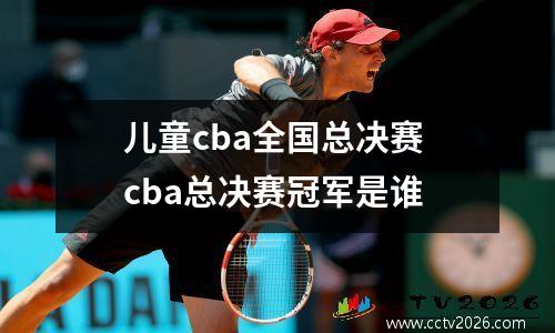 儿童cba全国总决赛 cba总决赛冠军是谁