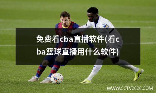 免费看cba直播软件(看cba篮球直播用什么软件)