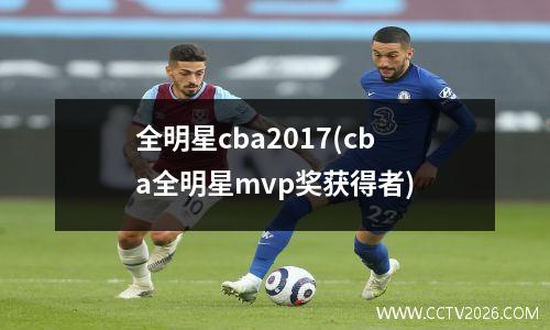 全明星cba2017(cba全明星mvp奖获得者)