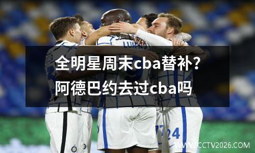 全明星周末cba替补？阿德巴约去过cba吗
