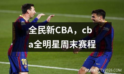 全民新CBA，cba全明星周末赛程