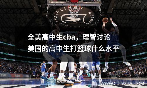 全美高中生cba，理智讨论美国的高中生打篮球什么水平