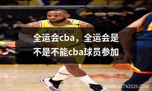 全运会cba，全运会是不是不能cba球员参加