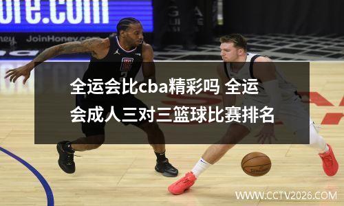 全运会比cba精彩吗 全运会成人三对三篮球比赛排名
