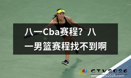 八一Cba赛程？八一男篮赛程找不到啊