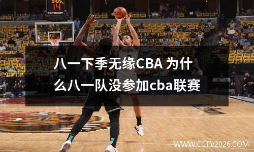 八一下季无缘CBA 为什么八一队没参加cba联赛