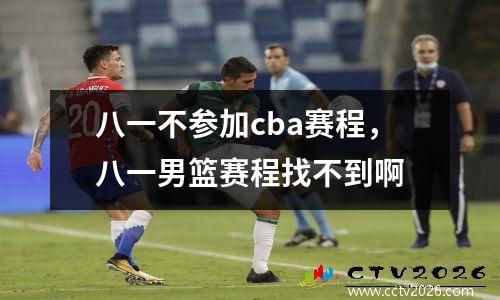 八一不参加cba赛程，八一男篮赛程找不到啊